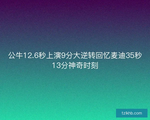 公牛12.6秒上演9分大逆转回忆麦迪35秒13分神奇时刻 公牛12.6秒上演9分大逆转回忆麦迪35秒13分神奇时刻