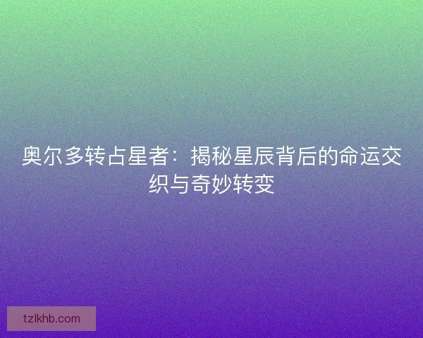 奥尔多转占星者：揭秘星辰背后的命运交织与奇妙转变